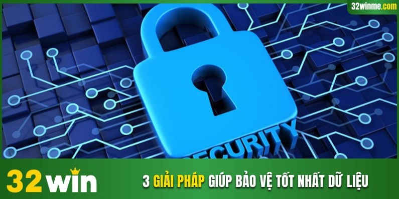 3 giải pháp giúp bảo vệ tốt nhất dữ liệu