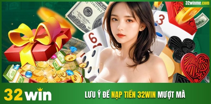 Lưu ý để nạp tiền 32WIN mượt mà